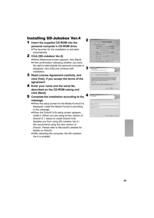 Page 3939
Installing SD-Jukebox Ver.4
1
Insert the supplied CD-ROM into the 
personal computer’s CD-ROM drive.
≥The launcher for the installation is activated 
automatically.
2Click [SD-Jukebox Ver.4].
≥When [Welcome] screen appears, click [Next].
≥If the confirmation indicating whether you have 
the right to administrate the personal computer is 
displayed, click [OK] and continue with 
installation.
3Read License Agreement carefully, and 
click [Yes], if you accept the terms of the 
agreement.
4Enter your...