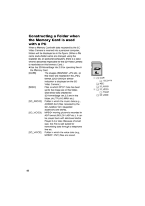 Page 4242
Constructing a Folder when 
the Memor y Card is used 
with a PC
When a Memory Card with data recorded by the SD 
Video Camera is inserted into a personal computer, 
folders will be displayed as in the figure. (When a file 
name and a folder name are changed using the 
Explorer etc. on personal computers, there is a case 
where it becomes impossible for the SD Video Camera 
to read data on this Memory Card.)
≥Use the SD-MovieStage Ver.2.5 for operating files in 
the Memory Card.
[DCIM]: The images...