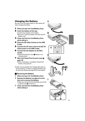 Page 1111
Charging the Batter y
Be sure to turn the power switch on the camera off 
when charging the battery.
1Slide and open the Card/Battery Door.
2Insert the battery all the way.
≥Confirm the direction of the battery.
≥Be sure to insert the battery until fixed with the 
Battery Lock.
3Close and lock the Card/Battery Door 
while sliding it.
4Place the SD Video Camera on the USB 
Cradle.
5Connect the DC Input Lead to the [DC IN 
4.8V] socket on the USB Cradle.
6Connect the AC Adaptor to AC Main 
socket....