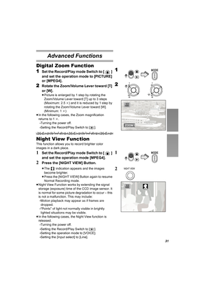 Page 3131
Advanced Functions
Digital Zoom Function
1
Set the Record/Play mode Switch to [ ] 
and set the operation mode to [PICTURE] 
or [MPEG4].
2Rotate the Zoom/Volume Lever toward [T] 
or [W].
≥Picture is enlarged by 1 step by rotating the 
Zoom/Volume Lever toward [T] up to 3 steps 
(Maximum: 2.5k) and it is reduced by 1 step by 
rotating the Zoom/Volume Lever toward [W]. 
(Minimum: 1k)
≥In the following cases, the Zoom magnification 
returns to 1k.
-Turning the power off.
-Setting the Record/Play Switch to...