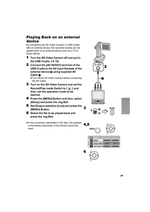 Page 3939
Playing Back on an exter nal 
device
By connecting the SD Video Camera in USB Cradle 
with an external device, the recorded scenes can be 
played back on an external device such as a TV or 
Audio device.
1Turn the SD Video Camera off and put in 
the USB Cradle. (l10)
2Connect the [AV IN/OUT] terminal of the 
USB Cradle to the AV Input Sockets of the 
external device 
2 using supplied AV 
Cable 
1.
≥Turn off the SD Video Camera before connecting 
the AV Cable.
3Turn on the SD Video Camera and set the...