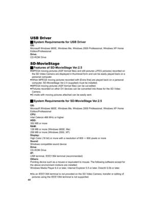 Page 4444
USB Driver
ªSystem Requirements for USB Driver
OS:
Microsoft Windows 98SE, Windows Me, Windows 2000 Professional, Windows XP Home 
Edition/Professional
Drive: 
CD-ROM Drive
SD-MovieStage
ªFeatures of SD-MovieStage Ver.2.5
≥MPEG4 moving pictures (ASF-format files) and still pictures (JPEG pictures) recorded on 
the SD Video Camera are displayed in thumbnail form and can be easily played back on a 
personal computer.
≥When MPEG4 moving pictures recorded with [Extra fine] are played back on a personal...