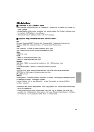 Page 4545
SD-Jukebox
ªFeatures of SD-Jukebox Ver.4
≥Records high quality music onto an SD Memory Card that can be played back on the SD 
Video Camera.
≥Allows Playlists to be created containing your favorite tracks. (If a Playlist is selected, only 
the tracks in the Playlist are played back.)
≥Allows a still picture to be associated with the music data.
ªSystem Requirements for SD-Jukebox Ver.4
OS:
Microsoft Windows 98SE, Windows Me, Windows 2000 Professional (Operation on 
Windows 2000 SP2 or later), Windows...