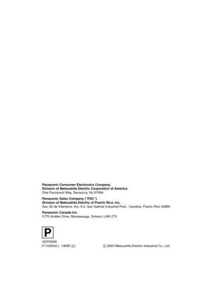 Page 80P
VQT0G69
F1103Ah0 ( 14600A) Panasonic Consumer Electronics Company, 
Division of Matsushita Electric Corporation of America
One Panasonic Way, Secaucus, NJ 07094
Panasonic Sales Company (PSC)
Division of Matsushita Electric of Puerto Rico, Inc.
Ave. 65 de Infantería, Km. 9.5, San Gabriel Industrial Park,  Carolina, Puerto Rico 00985
Panasonic Canada Inc.
5770 Ambler Drive, Mississauga, Ontario, L4W 2T3
C 2003 Matsushita Electric Industrial Co., Ltd.
AV50PP_ENG.book  80 ページ  ２００３年１１月２６日　水曜日　午後３時１７分 