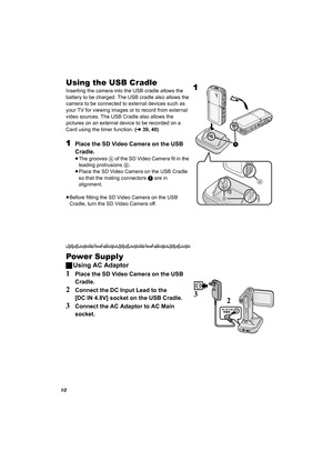 Page 1010
Using the USB Cradle
Inserting the camera into the USB cradle allows the 
battery to be charged. The USB cradle also allows the 
camera to be connected to external devices such as 
your TV for viewing images or to record from external 
video sources. The USB Cradle also allows the 
pictures on an external device to be recorded on a 
Card using the timer function. (l39, 40)
1Place the SD Video Camera on the USB 
Cradle.
≥The grooves A of the SD Video Camera fit in the 
leading protrusions B.
≥Place the...