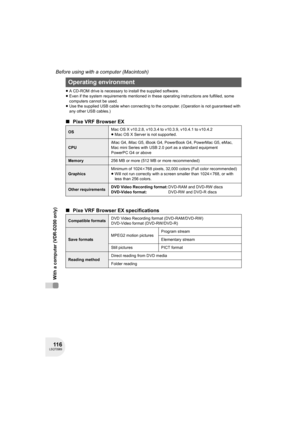 Page 11611 6LSQT0969
Before using with a computer (Macintosh)
With a computer (VDR-D200 only)
≥A CD-ROM drive is necessary to install the supplied software.
≥Even if the system requirements mentioned in these operating instructions are fulfilled, some 
computers cannot be used.
≥Use the supplied USB cable when connecting to the computer. (Operation is not guaranteed with 
any other USB cables.)
∫Pixe VRF Browser EX
∫Pixe VRF Browser EX specifications
Operating environment
OSMac OS X v10.2.8, v10.3.4 to v10.3.9,...