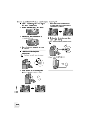 Page 158158LSQT0969
Spanish Quick Use Guide/Guía española para el uso rápido
Others
∫Cómo insertar/quitar una tarjeta 
SD (sólo VDR-D200)
1 Abra la tapa de la ranura de la tarjeta.
2 Inserte/quite la tarjeta SD en/de la 
ranura de la tarjeta.
3 Cierre firmemente la tapa de la ranura 
de la tarjeta.
∫Grabación de imágenes 
dinámicas
≥Gire el selector de modo para seleccionar 
.
1 Pulse el botón de inicio/parada de la 
grabación para empezar a grabar.2 Pulse de nuevo el botón de inicio/
parada de la grabación para...