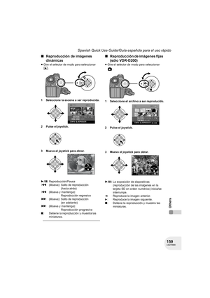 Page 159159LSQT0969
Spanish Quick Use Guide/Guía española para el uso rápido
Others
∫Reproducción de imágenes 
dinámicas
≥Gire el selector de modo para seleccionar 
.
1 Seleccione la escena a ser reproducida.
2 Pulse el joystick.
3 Mueva el joystick para obrar.
∫Reproducción de imágenes fijas 
(sólo VDR-D200)
≥Gire el selector de modo para seleccionar 
.
1 Seleccione el archivo a ser reproducido.
2 Pulse el joystick.
3 Mueva el joystick para obrar.
1/;: Reproducción/Pausa
:(Mueva): Salto de reproducción 
(hacia...