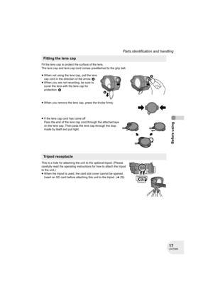 Page 1717LSQT0969
Before using
Parts identification and handling
Fit the lens cap to protect the surface of the lens.
The lens cap and lens cap cord comes preattached to the grip belt.
≥When not using the lens cap, pull the lens 
cap cord in the direction of the arrow. A
≥When you are not recording, be sure to 
cover the lens with the lens cap for 
protection. B
≥When you remove the lens cap, press the knobs firmly.
≥If the lens cap cord has come off
Pass the end of the lens cap cord through the attached eye...