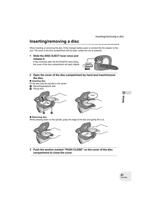 Page 2727LSQT0969
Setup
Inserting/removing a disc
Inserting/removing a disc
When inserting or removing the disc, fit the charged battery pack or connect the AC adaptor to the 
unit. The cover of the disc compartment will not open unless the unit is powered.
1 Slide the DISC EJECT lever once and 
release it.
A few moments after the ACCESS/PC lamp blinks, 
the cover of the disc compartment will open slightly.
2 Open the cover of the disc compartment by hand and insert/remove 
the disc.
∫Inserting disc
Fit the...