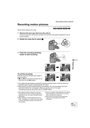 Page 4141LSQT0969
Recording
Recording motion pictures
Recording motion pictures
(RAM) (-RW‹VR›) (-RW‹V›) (-R)
Record motion pictures onto a disc.
1 Remove the lens cap, then turn the unit on.
If the unit is turned on with the lens cap fitted, the automatic white balance adjustment may not 
function properly.
2 Rotate the mode dial to select  .
3 Press the recording start/stop 
button to start recording.
To end the recording
Press the recording start/stop button again to 
pause recording.
≥[¥] and [;] are red...