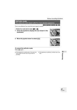 Page 4747LSQT0969
Recording
Various recording functions
(RAM) (-RW‹VR›) (-RW‹V›) (-R) (SD)
This is more effective if you record the bust image of a person.
¬Rotate the mode dial to select   or  .
1 Press the joystick to display the icon shown in the 
illustration.
2 Move the joystick down to select [ ].
To cancel the soft skin mode
Select [ ] again.
≥If the background or anything else in the scene has 
colors similar to the skin color, they will also be 
smoothed.≥If the brightness is insufficient, the effect...