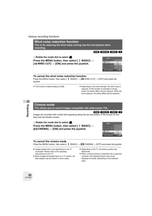 Page 5252LSQT0969
Recording
Various recording functions
(RAM) (-RW‹VR›) (-RW‹V›) (-R)
¬Rotate the mode dial to select  .
Press the MENU button, then select [ BASIC] # 
[ WIND CUT] # [ON] and press the joystick.
To cancel the wind noise reduction function
Press the MENU button, then select [ BASIC] # [ WIND CUT] # [OFF] and press the 
joystick.
≥This function’s default setting is [ON].≥Depending on the wind strength, the wind noise is 
reduced. (If this function is activated in strong 
winds, the stereo effect...