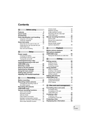 Page 77LSQT0969
Contents
Before using
Features  . . . . . . . . . . . . . . . . . . . . . . . . 9
Quick Guide  . . . . . . . . . . . . . . . . . . . . 11
Accessories  . . . . . . . . . . . . . . . . . . . . 14
Parts identification and handling . . . 15
Using the LCD monitor  . . . . . . . . . . . . . . 18
Using the viewfinder  . . . . . . . . . . . . . . . . 18
Discs and cards . . . . . . . . . . . . . . . . . 19
Discs that can be used on this unit  . . . . . 19
Cards that you can use with this unit 
(VDR-D200...