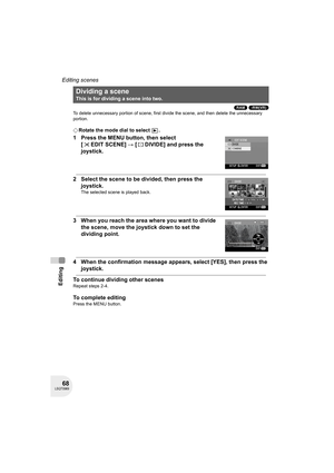 Page 6868LSQT0969
Editing
Editing scenes
(RAM) (-RW‹VR›)
To delete unnecessary portion of scene, first divide the scene, and then delete the unnecessary 
portion.
¬Rotate the mode dial to select  .
1 Press the MENU button, then select 
[ EDIT SCENE] # [ DIVIDE] and press the 
joystick.
2 Select the scene to be divided, then press the 
joystick.
The selected scene is played back.
3 When you reach the area where you want to divide 
the scene, move the joystick down to set the 
dividing point.
4 When the...