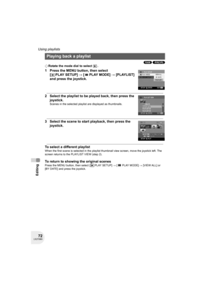 Page 7272LSQT0969
Editing
Using playlists
(RAM) (-RW‹VR›)
¬Rotate the mode dial to select  .
1 Press the MENU button, then select 
[PLAYSETUP] # [PLAYMODE] # [PLAYLIST] 
and press the joystick.
2 Select the playlist to be played back, then press the 
joystick.
Scenes in the selected playlist are displayed as thumbnails.
3 Select the scene to start playback, then press the 
joystick.
To select a different playlist
When the first scene is selected in the playlist thumbnail view screen, move the joystick left. The...