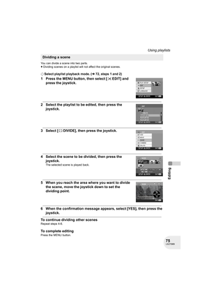 Page 7575LSQT0969
Editing
Using playlists
You can divide a scene into two parts.
≥Dividing scenes on a playlist will not affect the original scenes.
¬Select playlist playback mode. (l72, steps 1 and 2)
1 Press the MENU button, then select [ EDIT] and 
press the joystick.
2 Select the playlist to be edited, then press the 
joystick.
3 Select [ DIVIDE], then press the joystick.
4 Select the scene to be divided, then press the 
joystick.
The selected scene is played back.
5 When you reach the area where you want...