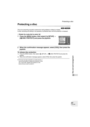 Page 8787LSQT0969
Disc and card management
Protecting a disc
Protecting a disc
(RAM) (-RW‹VR›)
This is for preventing recorded contents from being deleted or edited by mistake.
Further recording and editing is not possible on protected discs until the protection is released.
¬Rotate the mode dial to select  .
1 Press the MENU button, then select [ SETUP] # 
[ DISC PROTECT] and press the joystick.
2 When the confirmation message appears, select [YES], then press the 
joystick.
To release disc protection
1) Press...