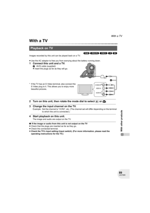 Page 8989LSQT0969
With other products
With a TV
With other products
With a TV
(RAM) (-RW‹VR›) (-RW‹V›) (-R) (SD)
Images recorded by this unit can be played back on a TV.
≥Use the AC adaptor to free you from worrying about the battery running down.
1 Connect this unit and a TV.
* If the TV has an S Video terminal, also connect the 
S Video plug to it. This allows you to enjoy more 
beautiful pictures.
2 Turn on this unit, then rotate the mode dial to select   or  .
3 Change the input channel on the TV.
Example:...