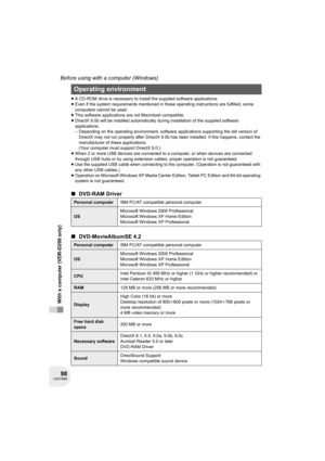 Page 9898LSQT0969
Before using with a computer (Windows)
With a computer (VDR-D200 only)
≥A CD-ROM drive is necessary to install the supplied software applications.
≥Even if the system requirements mentioned in these operating instructions are fulfilled, some 
computers cannot be used.
≥This software applications are not Macintosh compatible.
≥DirectX 9.0b will be installed automatically during installation of the supplied software 
applications.
– Depending on the operating environment, software applications...