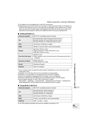 Page 9999LSQT0969
With a computer (VDR-D200 only)
Before using with a computer (Windows)
≥This software is not compatible with a multi-CPU environment.
≥Depending upon the environment of your computer, if it does not support USB 2.0 (Hi-Speed), for 
example, frame dropout may occur, the audio may be intermittent, or the software may run slowly 
when you play back recorded images. DVD-RAM and DVD-RW (VR format) can be used if you 
insert them in the computer’s internal DVD-RAM/DVD-RW (VR format) compatible...