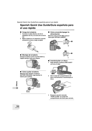 Page 104104LSQT1040
Spanish Quick Use Guide/Guía española para el uso rápido
Others
Others
Spanish Quick Use Guide/Guía española para 
el uso rápido
∫Carga de la batería
1 Conecte el cable eléctrico de CA al 
adaptador de CA y a la toma de la red de 
CA.
2 Meta la batería en el respectivo soporte 
alineando la marca, luego encájela.
∫Montaje de la batería
Empuje la batería contra el porta batería y 
hágala deslizar hasta que dispare.
∫Cómo quitar la batería
Mientras hace deslizar la palanca 
BATTERY RELEASE,...