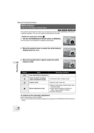 Page 5050LSQT1040
Recording
Manual recording functions
(RAM) (-RW‹VR›) (-RW‹V›) (-R)
The automatic white balance function may not reproduce natural colors depending on the scenes 
or lighting conditions. If so, you can adjust the white balance manually.
¬Rotate the mode dial to select  .
1 Set the AUTO/MANUAL/FOCUS switch to MANUAL.
The icon shown in the illustration is displayed automatically.
2 Move the joystick down to select the white balance 
display (such as  ).
3 Move the joystick left or right to select...