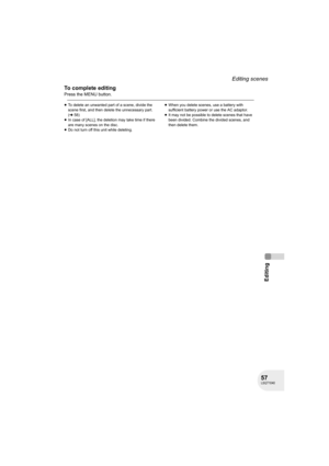 Page 5757LSQT1040
Editing
Editing scenes
To complete editing
Press the MENU button.
≥To delete an unwanted part of a scene, divide the 
scene first, and then delete the unnecessary part. 
(l58)
≥In case of [ALL], the deletion may take time if there 
are many scenes on the disc.
≥Do not turn off this unit while deleting.≥When you delete scenes, use a battery with 
sufficient battery power or use the AC adaptor.
≥It may not be possible to delete scenes that have 
been divided. Combine the divided scenes, and...