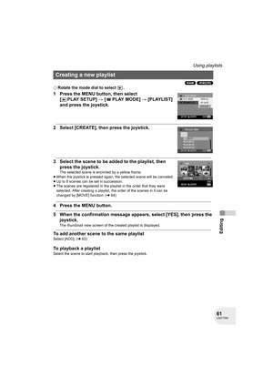 Page 6161LSQT1040
Editing
Using playlists
(RAM) (-RW‹VR›)
¬Rotate the mode dial to select  .
1 Press the MENU button, then select 
[PLAYSETUP] # [PLAYMODE] # [PLAYLIST] 
and press the joystick.
2 Select [CREATE], then press the joystick.
3 Select the scene to be added to the playlist, then 
press the joystick.
The selected scene is encircled by a yellow frame.
≥When the joystick is pressed again, the selected scene will be canceled.
≥Up to 8 scenes can be set in succession.
≥The scenes are registered in the...