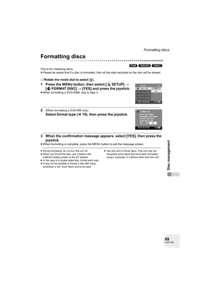 Page 6969LSQT1040
Disc management
Formatting discs
Disc management
Formatting discs
(RAM) (-RW‹VR›) (-RW‹V›)
This is for initializing discs.
≥Please be aware that if a disc is formatted, then all the data recorded on the disc will be erased.
¬Rotate the mode dial to select  .
1 Press the MENU button, then select [ SETUP] # 
[FORMATDISC] # [YES] and press the joystick.
≥When formatting a DVD-RAM, skip to step 3.
2(When formatting a DVD-RW only)
Select format type (l19), then press the joystick.
3 When the...