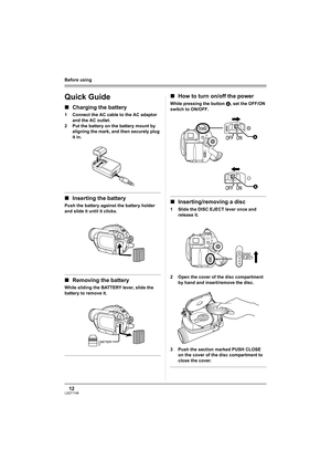 Page 1212LSQT1146
Before using
Quick Guide
∫Charging the battery
1 Connect the AC cable to the AC adaptor 
and the AC outlet.
2 Put the battery on the battery mount by 
aligning the mark, and then securely plug 
it in.
∫Inserting the battery
Push the battery against the battery holder 
and slide it until it clicks.
∫Removing the battery
While sliding the BATTERY lever, slide the 
battery to remove it.
∫How to turn on/off the power
While pressing the button A, set the OFF/ON 
switch to ON/OFF....