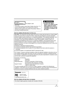 Page 33LSQT1146
THE FOLLOWING APPLIES ONLY IN THE U.S.A.
THE FOLLOWING APPLIES ONLY IN CANADA≥AS WITH ANY SMALL 
OBJECT, SD CARDS CAN BE 
SWALLOWED BY YOUNG 
CHILDREN. DO NOT ALLOW 
CHILDREN TO HANDLE THE 
SD CARD. CLASS 1
LASER PRODUCT
IEC 60825-1:2001
CAUTION
This product contains a laser diode of higher class than 1. To 
ensure continued safety, do not remove any covers or 
attempt to gain access to the inside of the product. Refer all 
servicing to qualified personnel.
FCC Note: This equipment has been...