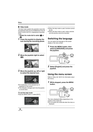 Page 3636LSQT1146
Setup
∫Help mode
The help mode explains the operation icons that 
are displayed when the AUTO/MANUAL/FOCUS 
switch is set to AUTO in video/picture recording 
mode.
¬Rotate the mode dial to select   or 
.
1Press the joystick to display the 
icon during the recording pause.
2Move the joystick right to select 
[].
3Move the joystick up, left or right 
to select the desired icon.
≥An explanation of the selected icon is 
displayed on the screen.
≥The indication changes each time the joystick 
is...