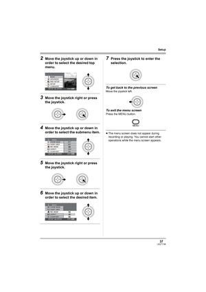 Page 3737LSQT1146
Setup
2Move the joystick up or down in 
order to select the desired top 
menu.
3Move the joystick right or press 
the joystick.
4Move the joystick up or down in 
order to select the submenu item.
5Move the joystick right or press 
the joystick.
6Move the joystick up or down in 
order to select the desired item.
7Press the joystick to enter the 
selection.
To get back to the previous screen
Move the joystick left.
To exit the menu screen
Press the MENU button.
≥The menu screen does not appear...