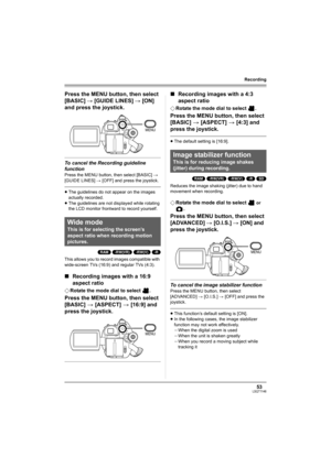 Page 5353LSQT1146
Recording
Press the MENU button, then select 
[BASIC] # [GUIDE LINES] # [ON] 
and press the joystick.
To cancel the Recording guideline 
function
Press the MENU button, then select [BASIC] # 
[GUIDE LINES] # [OFF] and press the joystick.
≥The guidelines do not appear on the images 
actually recorded.
≥The guidelines are not displayed while rotating 
the LCD monitor frontward to record yourself.
(RAM) (-RW‹VR›) (-RW‹V›) (-R)
This allows you to record images compatible with 
wide-screen TVs...