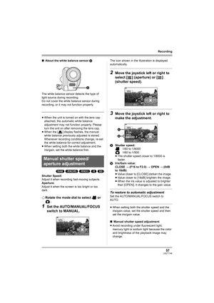 Page 5757LSQT1146
Recording
∫About the white balance sensor A
The white balance sensor detects the type of 
light source during recording.
Do not cover the white balance sensor during 
recording, or it may not function properly.
≥When the unit is turned on with the lens cap 
attached, the automatic white balance 
adjustment may not function properly. Please 
turn the unit on after removing the lens cap.
≥When the [ ] display flashes, the manual 
white balance previously adjusted is stored.
Whenever recording...