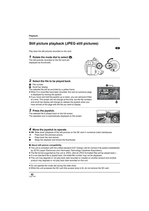 Page 62Playback
62LSQT1146
Still picture playback (JPEG still pictures)
(SD)
Play back the still pictures recorded on the card.
1Rotate the mode dial to select  .
The still pictures recorded on the SD card are 
displayed as thumbnails.
2Select the file to be played back.
AFile number
BScroll bar display
The selected file will be encircled by a yellow frame.
≥When 9 or more files have been recorded, the next (or previous) page 
is displayed by moving the joystick.
≥If you move and hold the joystick up or down,...