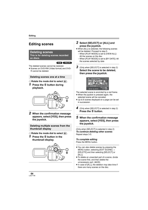 Page 6464LSQT1146
Editing
Editing
Editing scenes
(RAM) (-RW‹VR›)
The deleted scenes cannot be restored.
≥Scenes on DVD-RW (Video format) and DVD-
R cannot be deleted.
¬Rotate the mode dial to select  .
1Press the   button during 
playback.
2When the confirmation message 
appears, select [YES], then press 
the joystick.
¬Rotate the mode dial to select  .
1Press the   button in the 
thumbnail display. 
2Select [SELECT] or [ALL] and 
press the joystick.
≥When [ALL] is selected, the following scenes 
will be...