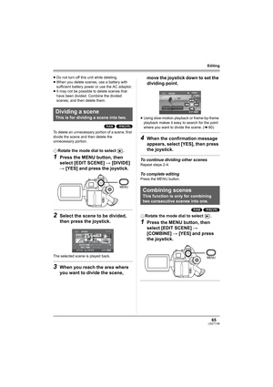 Page 6565LSQT1146
Editing
≥Do not turn off this unit while deleting.
≥When you delete scenes, use a battery with 
sufficient battery power or use the AC adaptor.
≥It may not be possible to delete scenes that 
have been divided. Combine the divided 
scenes, and then delete them.
(RAM) (-RW‹VR›)
To delete an unnecessary portion of a scene, first 
divide the scene and then delete the 
unnecessary portion.
¬Rotate the mode dial to select  .
1Press the MENU button, then 
select [EDIT SCENE] # [DIVIDE] 
# [YES] and...