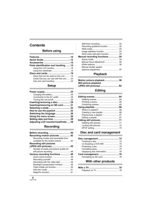 Page 88LSQT1146
Before using
Features ................................................ 10
Quick Guide .......................................... 12
Accessories .......................................... 15
Parts identification and handling ....... 15
Using the LCD monitor ............................. 18
Using the viewfinder ................................. 18
Discs and cards.................................... 19
Discs that can be used on this unit........... 19
Cards that you can use with this unit...........