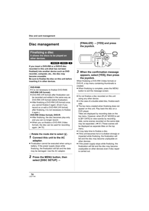 Page 7474LSQT1146
Disc and card management
Disc  an d c ard ma nage ment
Disc management
(-RW‹VR›) (-RW‹V›) (-R)
If you insert a DVD-RW or a DVD-R disc 
recorded in this unit (that has not been 
finalized) into another device such as DVD 
recorder, computer, etc., the disc may 
become unusable.
Be sure to finalize the disc on this unit before 
inserting it in other devices.
¬Rotate the mode dial to select  .
1Connect this unit to the AC 
adaptor.
≥Finalization cannot be executed when using a 
battery. If the...