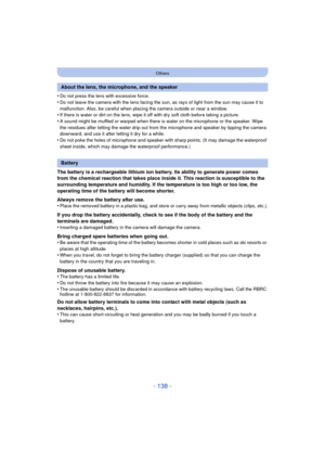 Page 138- 138 -
Others
•Do not press the lens with excessive force.
•Do not leave the camera with the lens facing the sun, as rays of light from the sun may cause it to 
malfunction. Also, be careful when placing the camera outside or near a window.
•If there is water or dirt on the lens, wipe it off with dry soft cloth before taking a picture.
•A sound might be muffled or warped when there is water on the microphone or the speaker. Wipe 
the residues after letting the water drip out from the microphone and...