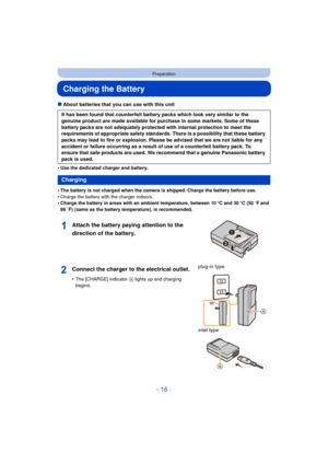 Page 16- 16 -
Preparation
Charging the Battery
∫About batteries that you can use with this unit
•
Use the dedicated charger and battery.
•The battery is not charged when the camera is shipped. Charge the battery before use.
•Charge the battery with the charger indoors.•Charge the battery in areas with an ambient temperature, between 10 oC and 30 oC (50  oF and 
86  oF) (same as the battery temperature), is recommended.
It has been found that counterfeit battery packs which look very similar to the 
genuine...