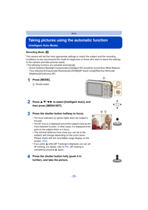 Page 29- 29 -
Basic
Taking pictures using the automatic function 
(Intelligent Auto Mode)
Recording Mode: 
The camera will set the most appropriate settings to match the subject and the recording 
conditions so we recommend this mode for beginners or those who want to leave the settings 
to the camera and take pictures easily.
•
The following functions are activated automatically.–Scene Detection /Backlight Compensation/Intelligent ISO sensitivity control/Auto White Balance/Face...