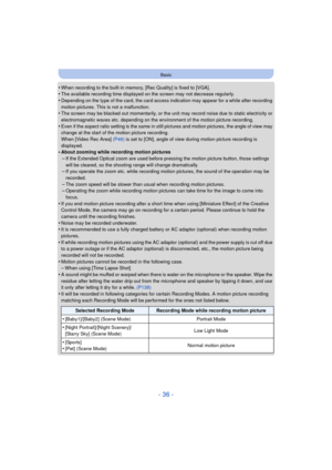 Page 36- 36 -
Basic
•When recording to the built-in memory, [Rec Quality] is fixed to [VGA].•The available recording time displayed on the screen may not decrease regularly.•Depending on the type of the card, the card access indication may appear for a while after recording 
motion pictures. This is not a malfunction.
•The screen may be blacked out momentarily, or the unit may record noise due to static electricity or 
electromagnetic waves etc. depending on the environment of the motion picture recording....
