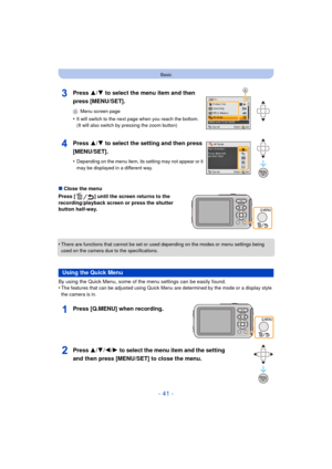 Page 41- 41 -
Basic
∫Close the menu
Press [ ] until the screen returns to the 
recording/playback screen or press the shutter 
button half-way.
•
There are functions that cannot be set or used  depending on the modes or menu settings being 
used on the camera due to the specifications.
By using the Quick Menu, some of the menu settings can be easily found.
•The features that can be adjusted using Quick M enu are determined by the mode or a display style 
the camera is in.
Press 3/ 4 to select the menu item and...