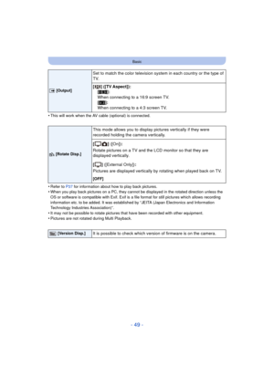 Page 49- 49 -
Basic
•This will work when the AV cable (optional) is connected.
•Refer to P37 for information about how to play back pictures.•When you play back pictures on a PC, they cannot be displayed in the rotated direction unless the 
OS or software is compatible with Exif. Exif is a  file format for still pictures which allows recording 
information etc. to be added. It was established by “JEITA (Japan Electronics and Information 
Technology Industries Association)”.
•It may not be possible to rotate...