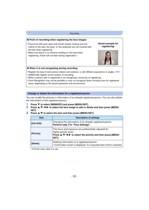 Page 88- 88 -
Recording
You can modify the pictures or information of an already registered person. You can also delete 
the information of the registered person.
1Press 4 to select [MEMORY] and press [MENU/SET].
2Press  3/4 /2/ 1 to select the face image to edit or delete and then press [MENU/
SET].
3Press  3/4  to select the item and then press [MENU/SET].
•
Exit the menu after it is set.
∫ Point of recording when registering the face images
•
Face front with eyes open and mouth closed, making sure the...