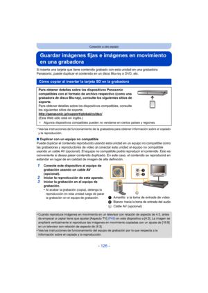 Page 126- 126 -
Conexión a otro equipo
Guardar imágenes fijas e imágenes en movimiento 
en una grabadora
Si inserta una tarjeta que tiene contenido grabado con esta unidad en una grabadora 
Panasonic, puede duplicar el contenido en un disco Blu-ray o DVD, etc.
•
Vea las instrucciones de funcionamiento de la grabadora para obtener información sobre el copiado 
y la reproducción.
∫Duplicar con un equipo no compatible
Puede duplicar el contenido  reproducido usando esta unidad en un equipo no compatible como 
las...