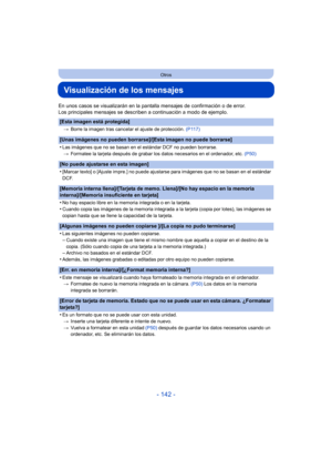 Page 142- 142 -
Otros
Visualización de los mensajes
En unos casos se visualizarán en la pantalla mensajes de confirmación o de error.
Los principales mensajes se describen a continuación a modo de ejemplo.
[Esta imagen está protegida]
>Borre la imagen tras cancelar el ajuste de protección.  (P117)
[Unas imágenes no pueden borrarse]/[Esta imagen no puede borrarse]
•
Las imágenes que no se basan en el estándar DCF no pueden borrarse.
> Formatee la tarjeta después de grabar los datos necesarios en el ordenador,...